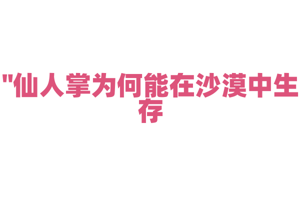 "仙人掌为何能在沙漠中生存？"